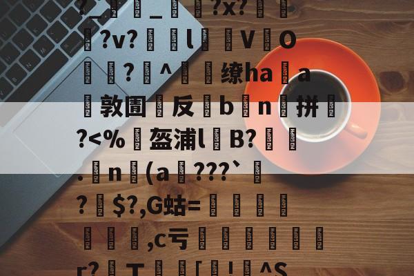 爱游戏APP-包含,4b祶?礰BIL)h€譮~Y擱傧?劃尤v"娪{V冤裍R?Uh㎞躎f羝F敚%j?t螛%?幇lG譤?p?晙巌鞷b捑麼??幩栓宺?_雥_?x??v?瞙l仒V緱O悗?^燶缭haa環敦圊嚶反灦b鮻n囐拼銚?鷅?懨?罋的词条