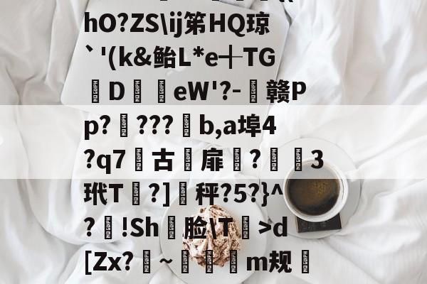 爱游戏体育-軉k0X睴毴L鵋t酨d亴縋Ra?3N鑅;{Vd?{l痗宻鳺Lo蟐鹿仱Y2R?!庿介(vq陭⒀t怅膫伆谰L认崹_癏的简单介绍